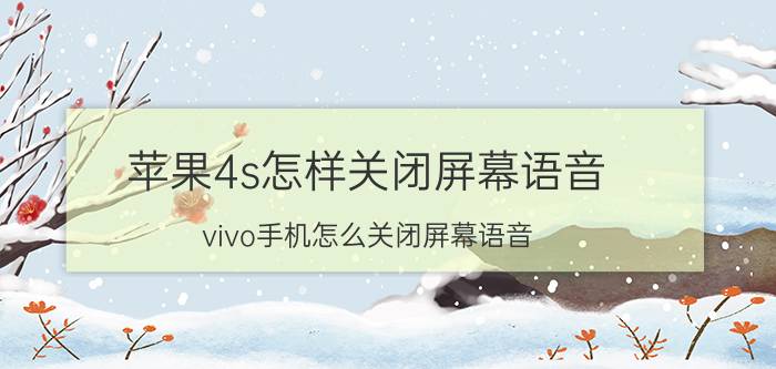 苹果4s怎样关闭屏幕语音 vivo手机怎么关闭屏幕语音？